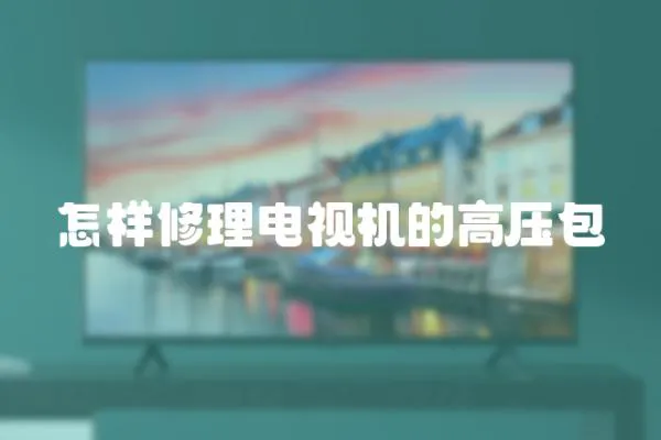 怎樣修理電視機的高壓包
