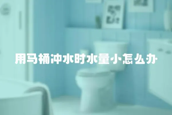 用馬桶沖水時水量小怎么辦