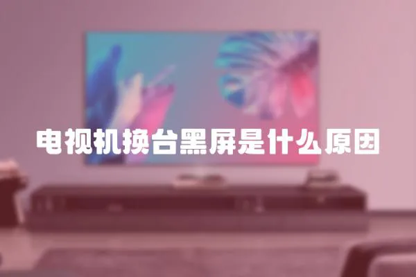 電視機換臺黑屏是什么原因