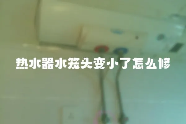 熱水器水籠頭變小了怎么修