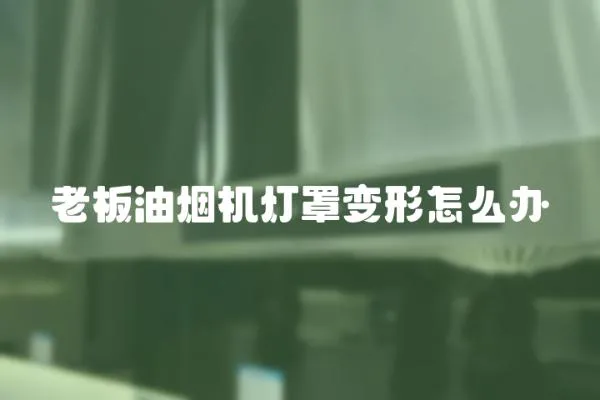 老板油煙機燈罩變形怎么辦