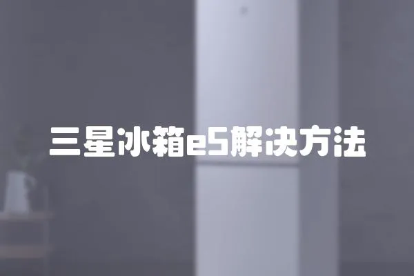 三星冰箱e5解決方法