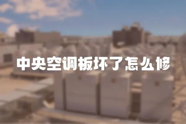 中央空調板壞了怎么修