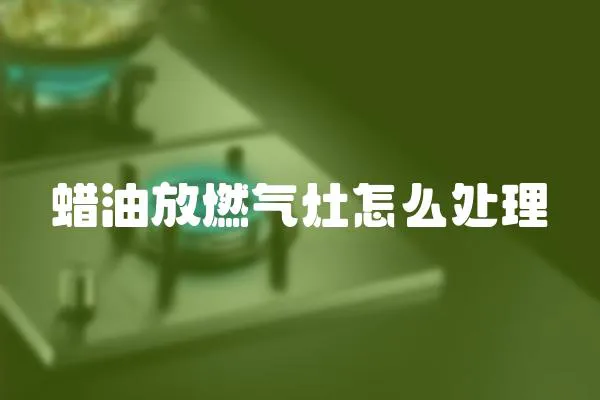 蜡油放燃气灶怎么处理