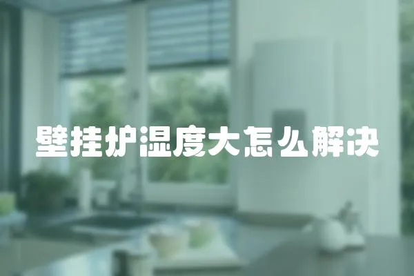 壁掛爐濕度大怎么解決