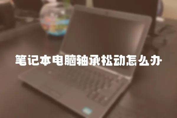 筆記本電腦軸承松動怎么辦