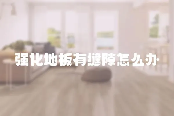 強化地板有縫隙怎么辦
