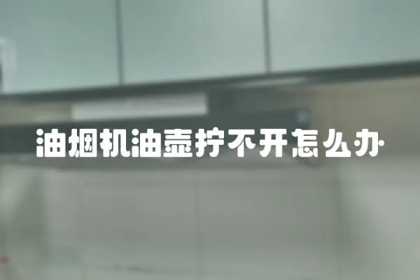 油煙機油壺擰不開怎么辦