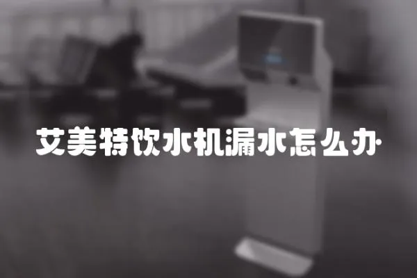艾美特飲水機漏水怎么辦