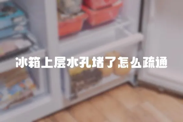 冰箱上層水孔堵了怎么疏通