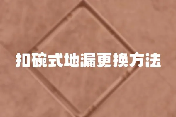 扣碗式地漏更換方法