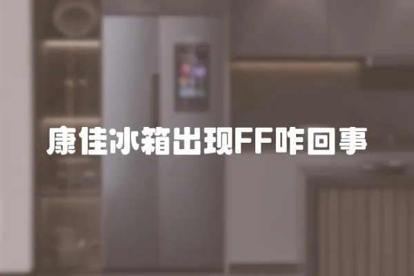 康佳冰箱出現(xiàn)FF咋回事