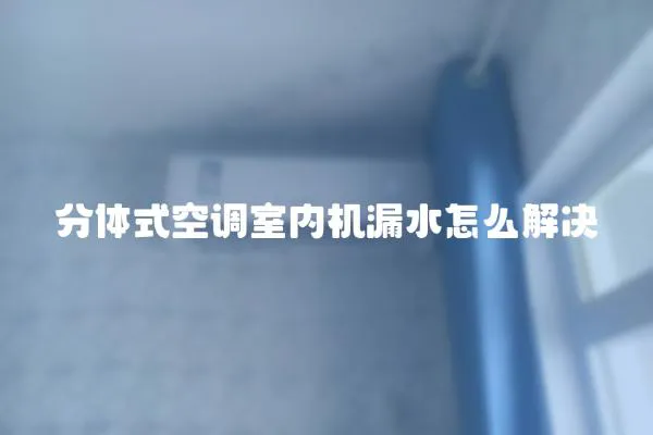 分體式空調(diào)室內(nèi)機(jī)漏水怎么解決