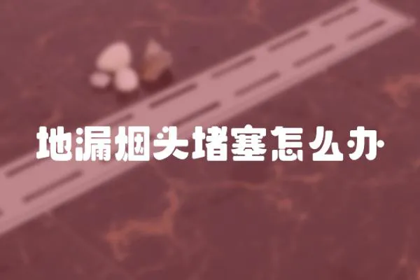 地漏煙頭堵塞怎么辦