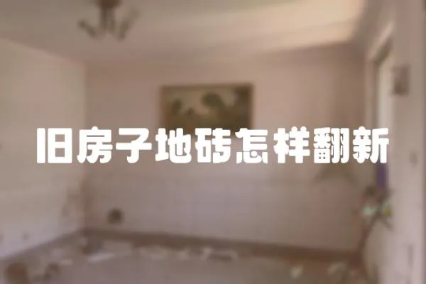 舊房子地磚怎樣翻新