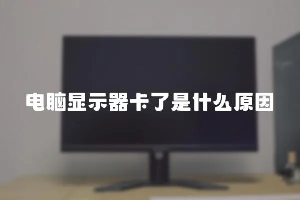 電腦顯示器卡了是什么原因