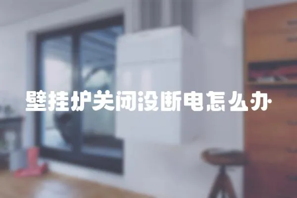 壁掛爐關閉沒斷電怎么辦