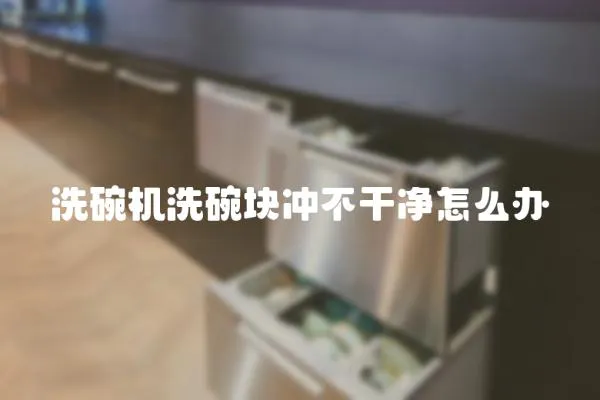 洗碗機洗碗塊沖不干凈怎么辦