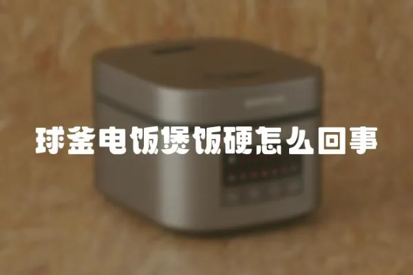 球釜電飯煲飯硬怎么回事