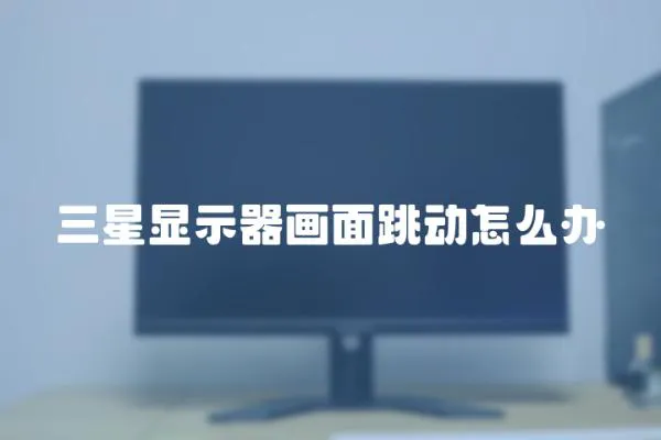 三星顯示器畫面跳動怎么辦