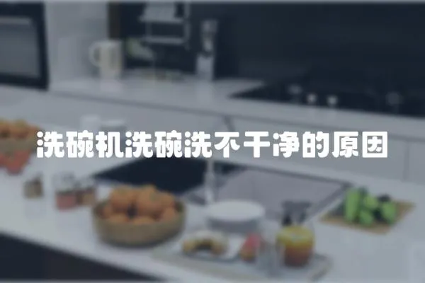 洗碗機洗碗洗不干凈的原因
