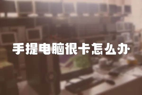 手提電腦很卡怎么辦