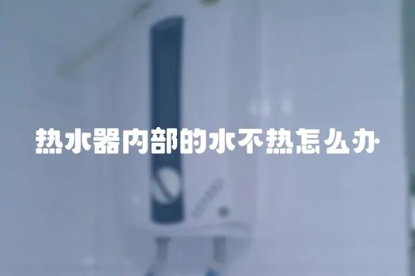 熱水器內(nèi)部的水不熱怎么辦