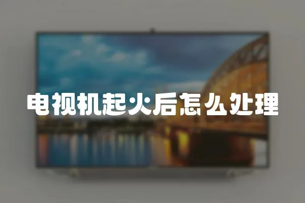 電視機起火后怎么處理