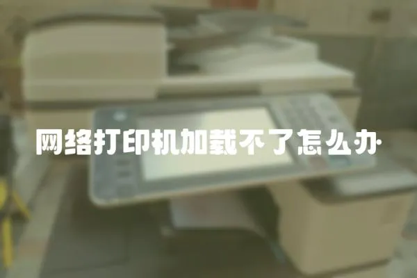 網(wǎng)絡(luò)打印機(jī)加載不了怎么辦