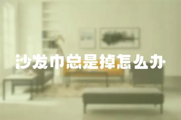 沙發巾總是掉怎么辦