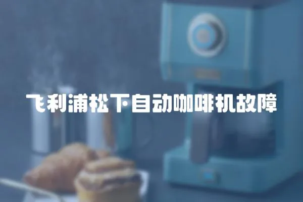 飛利浦松下自動(dòng)咖啡機(jī)故障