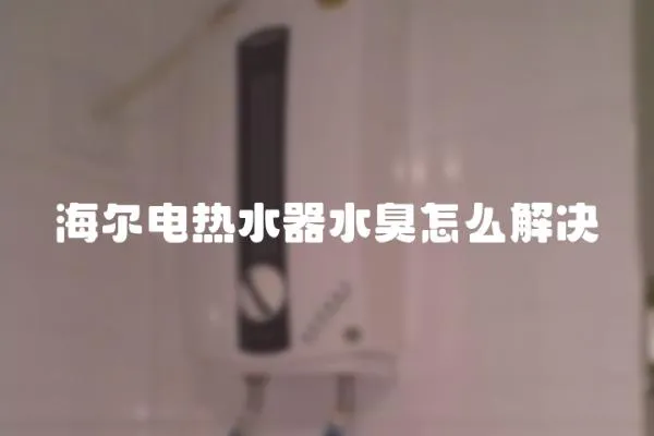 海爾電熱水器水臭怎么解決