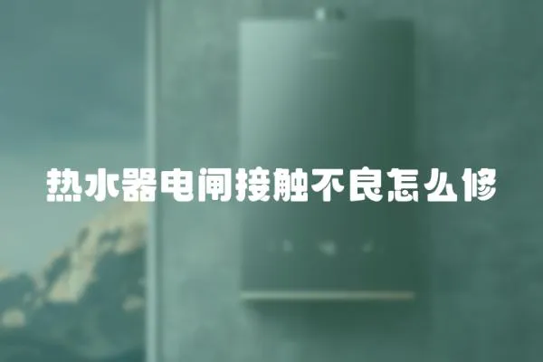 熱水器電閘接觸不良怎么修
