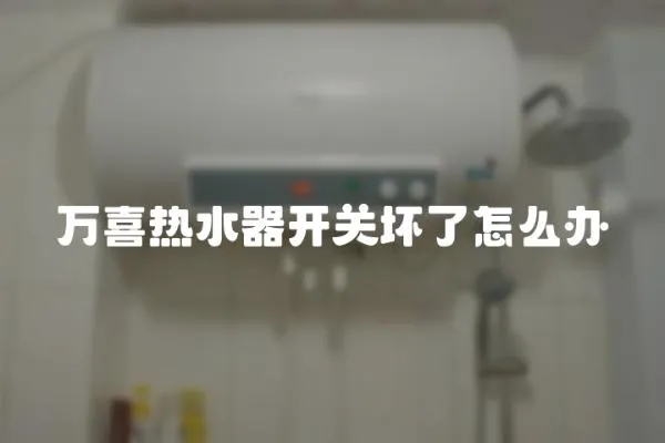 萬喜熱水器開關壞了怎么辦