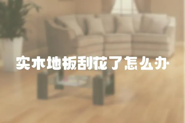 實木地板刮花了怎么辦