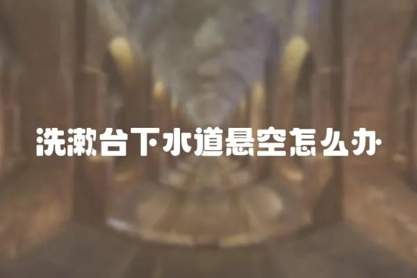 洗漱臺下水道懸空怎么辦