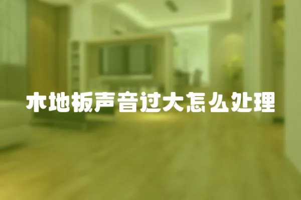 木地板聲音過大怎么處理