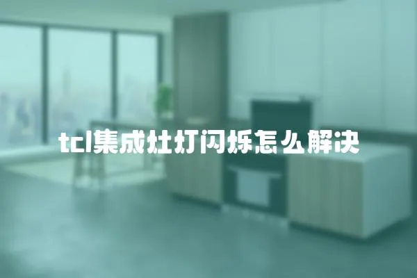 tcl集成灶燈閃爍怎么解決