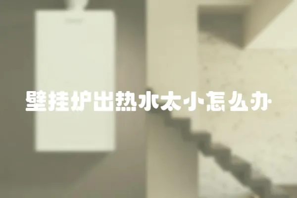 壁掛爐出熱水太小怎么辦