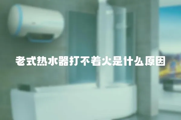 老式熱水器打不著火是什么原因