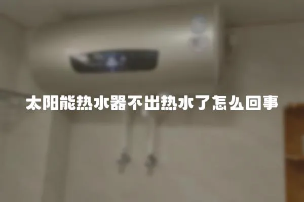 太陽(yáng)能熱水器不出熱水了怎么回事