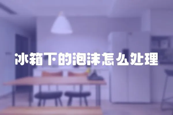 冰箱下的泡沫怎么處理