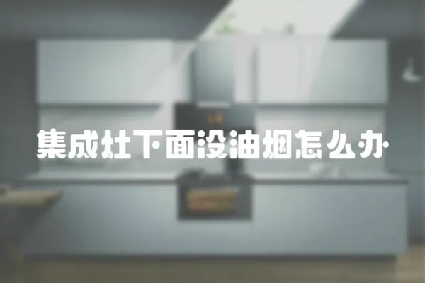 集成灶下面沒(méi)油煙怎么辦