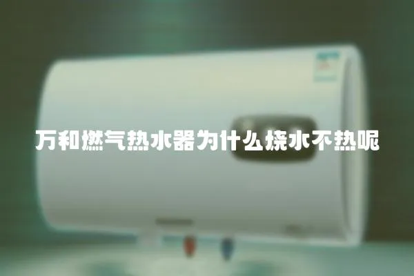 萬和燃氣熱水器為什么燒水不熱呢