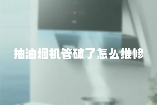 抽油煙機管破了怎么維修