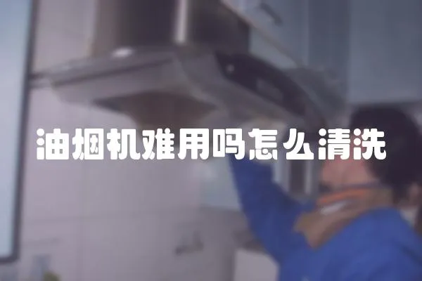 油煙機難用嗎怎么清洗