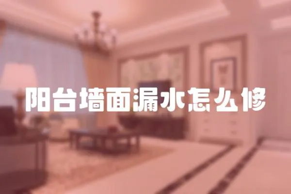 陽臺墻面漏水怎么修