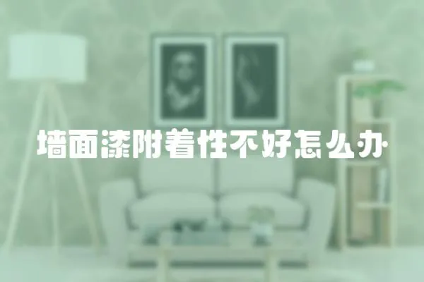墻面漆附著性不好怎么辦