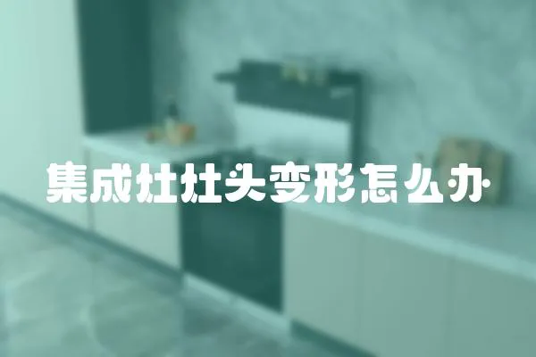 集成灶灶頭變形怎么辦