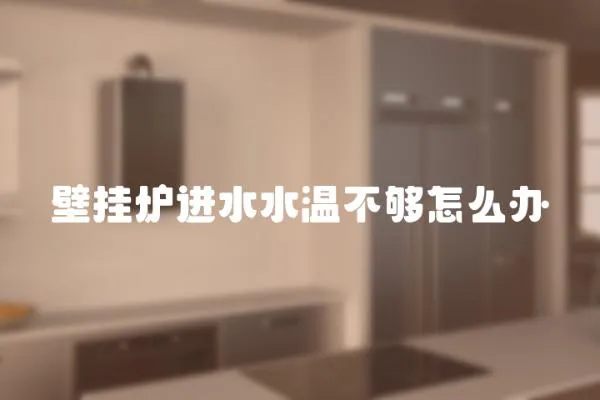 壁掛爐進(jìn)水水溫不夠怎么辦